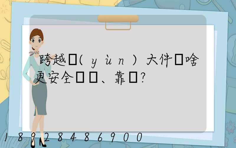 跨越運(yùn)大件為啥更安全、靠譜？